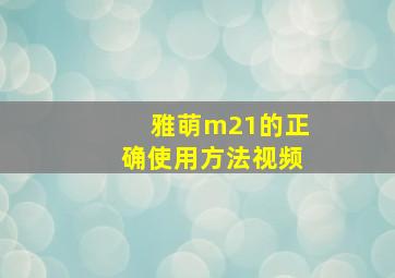 雅萌m21的正确使用方法视频