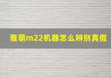 雅萌m22机器怎么辨别真假