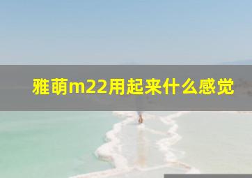 雅萌m22用起来什么感觉