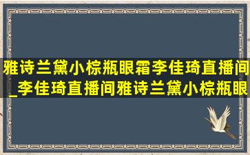 雅诗兰黛小棕瓶眼霜李佳琦直播间_李佳琦直播间雅诗兰黛小棕瓶眼霜