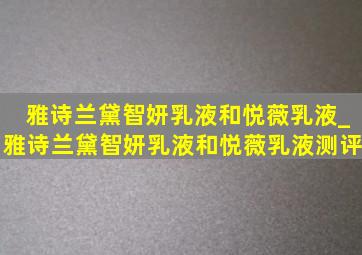 雅诗兰黛智妍乳液和悦薇乳液_雅诗兰黛智妍乳液和悦薇乳液测评