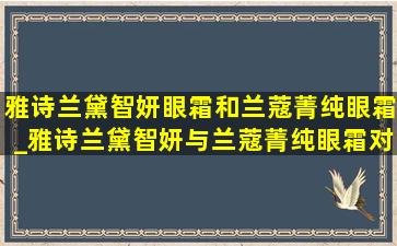 雅诗兰黛智妍眼霜和兰蔻菁纯眼霜_雅诗兰黛智妍与兰蔻菁纯眼霜对比