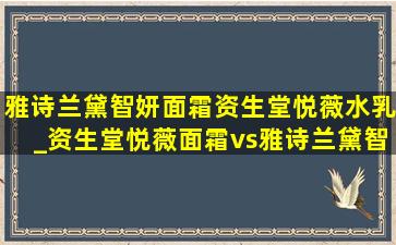 雅诗兰黛智妍面霜资生堂悦薇水乳_资生堂悦薇面霜vs雅诗兰黛智妍