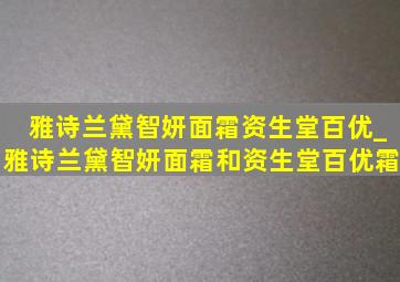 雅诗兰黛智妍面霜资生堂百优_雅诗兰黛智妍面霜和资生堂百优霜