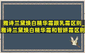 雅诗兰黛焕白精华霜跟乳霜区别_雅诗兰黛焕白精华霜和智妍霜区别