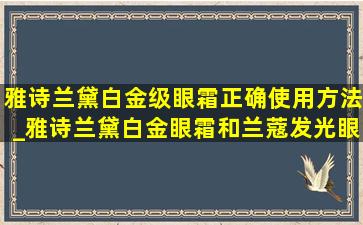 雅诗兰黛白金级眼霜正确使用方法_雅诗兰黛白金眼霜和兰蔻发光眼霜