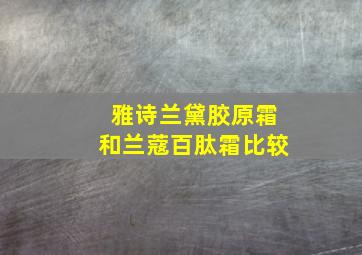 雅诗兰黛胶原霜和兰蔻百肽霜比较