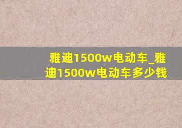 雅迪1500w电动车_雅迪1500w电动车多少钱