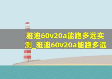 雅迪60v20a能跑多远实测_雅迪60v20a能跑多远