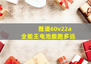 雅迪60v22a全能王电池能跑多远