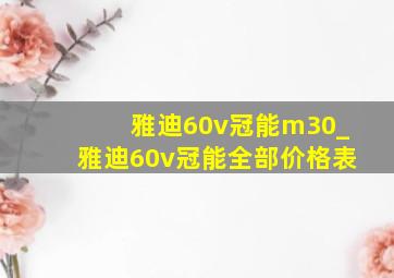 雅迪60v冠能m30_雅迪60v冠能全部价格表