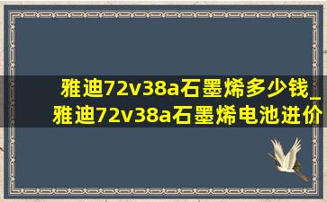 雅迪72v38a石墨烯多少钱_雅迪72v38a石墨烯电池进价