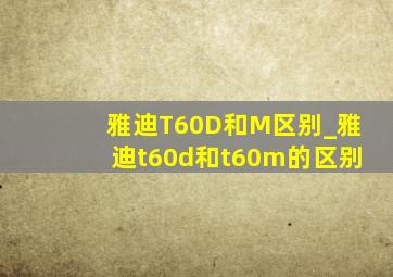 雅迪T60D和M区别_雅迪t60d和t60m的区别