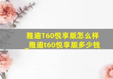 雅迪T60悦享版怎么样_雅迪t60悦享版多少钱