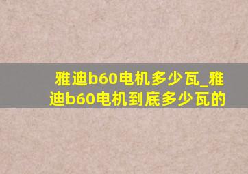 雅迪b60电机多少瓦_雅迪b60电机到底多少瓦的