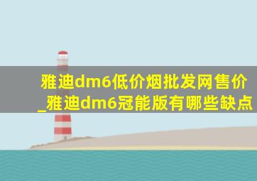 雅迪dm6(低价烟批发网)售价_雅迪dm6冠能版有哪些缺点