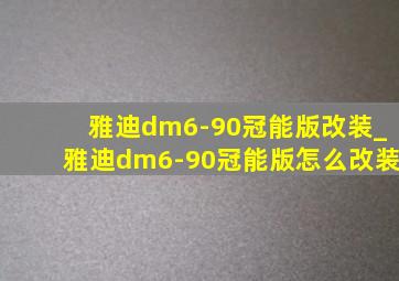 雅迪dm6-90冠能版改装_雅迪dm6-90冠能版怎么改装