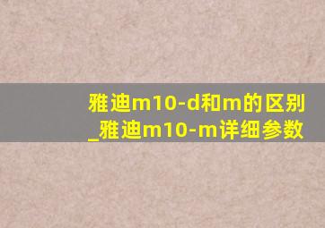 雅迪m10-d和m的区别_雅迪m10-m详细参数