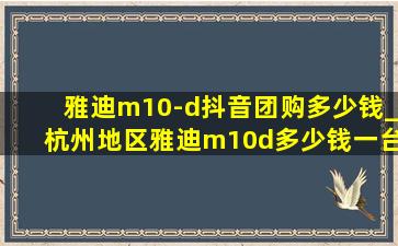 雅迪m10-d抖音团购多少钱_杭州地区雅迪m10d多少钱一台