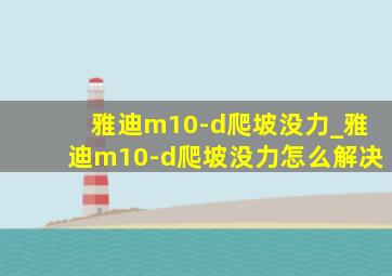 雅迪m10-d爬坡没力_雅迪m10-d爬坡没力怎么解决