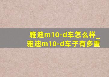 雅迪m10-d车怎么样_雅迪m10-d车子有多重