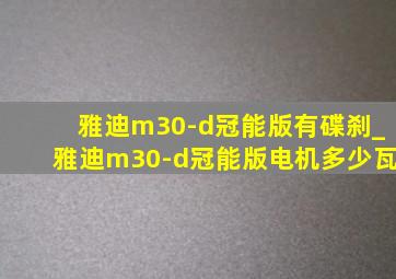 雅迪m30-d冠能版有碟刹_雅迪m30-d冠能版电机多少瓦