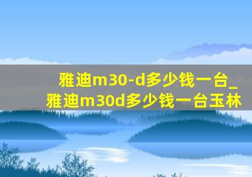 雅迪m30-d多少钱一台_雅迪m30d多少钱一台玉林