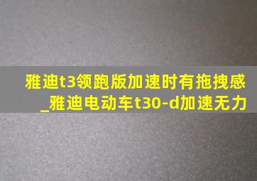 雅迪t3领跑版加速时有拖拽感_雅迪电动车t30-d加速无力