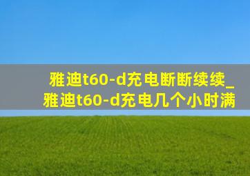 雅迪t60-d充电断断续续_雅迪t60-d充电几个小时满