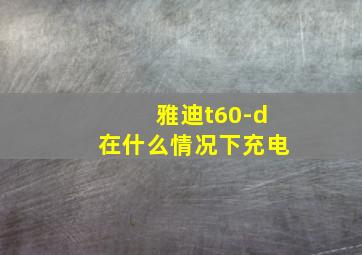 雅迪t60-d在什么情况下充电