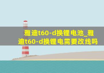 雅迪t60-d换锂电池_雅迪t60-d换锂电需要改线吗