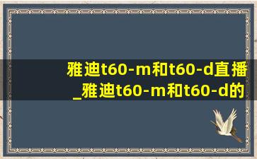 雅迪t60-m和t60-d直播_雅迪t60-m和t60-d的区别