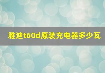 雅迪t60d原装充电器多少瓦