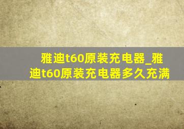 雅迪t60原装充电器_雅迪t60原装充电器多久充满