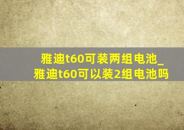 雅迪t60可装两组电池_雅迪t60可以装2组电池吗