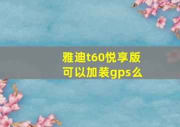 雅迪t60悦享版可以加装gps么