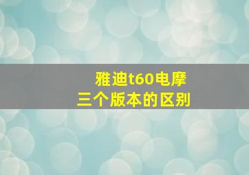 雅迪t60电摩三个版本的区别