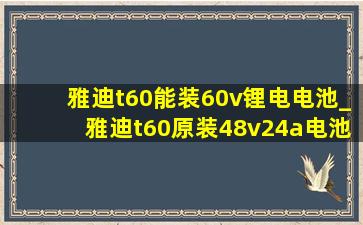 雅迪t60能装60v锂电电池_雅迪t60原装48v24a电池