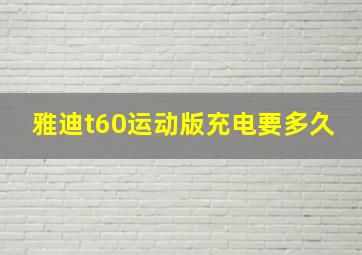 雅迪t60运动版充电要多久