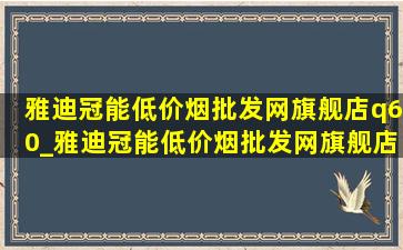 雅迪冠能(低价烟批发网)旗舰店q60_雅迪冠能(低价烟批发网)旗舰店