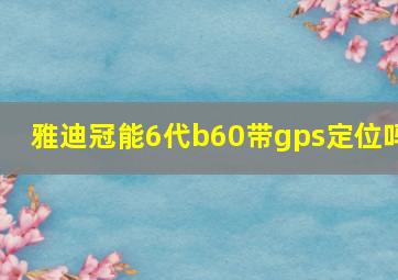 雅迪冠能6代b60带gps定位吗