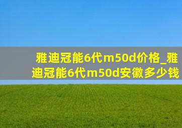 雅迪冠能6代m50d价格_雅迪冠能6代m50d安徽多少钱