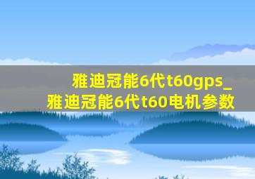 雅迪冠能6代t60gps_雅迪冠能6代t60电机参数