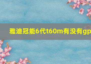 雅迪冠能6代t60m有没有gps