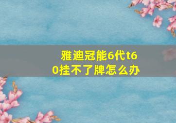 雅迪冠能6代t60挂不了牌怎么办