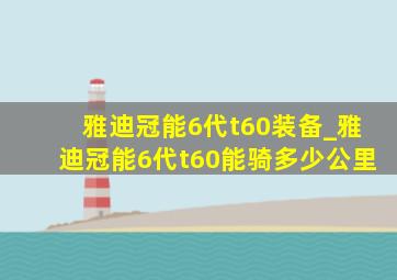 雅迪冠能6代t60装备_雅迪冠能6代t60能骑多少公里