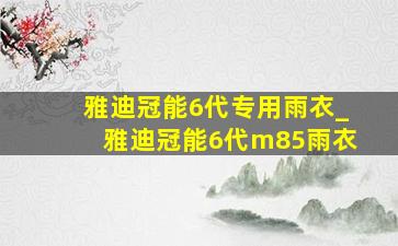 雅迪冠能6代专用雨衣_雅迪冠能6代m85雨衣