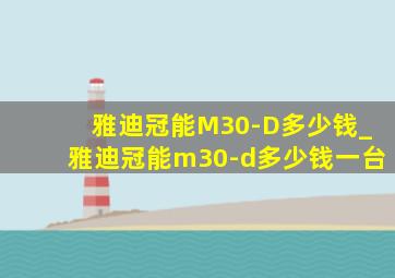 雅迪冠能M30-D多少钱_雅迪冠能m30-d多少钱一台