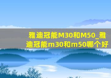 雅迪冠能M30和M50_雅迪冠能m30和m50哪个好