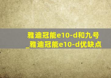 雅迪冠能e10-d和九号_雅迪冠能e10-d优缺点